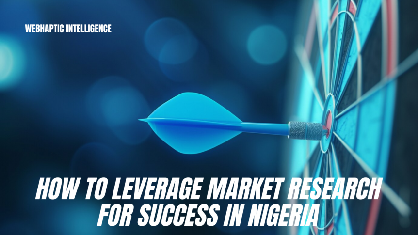 How to Leverage Market Research for Success in Nigeria